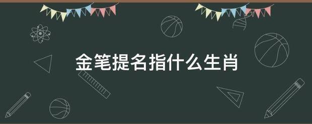 金笔提名指什来自么生肖