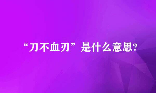 “刀不血刃”是什么意思?