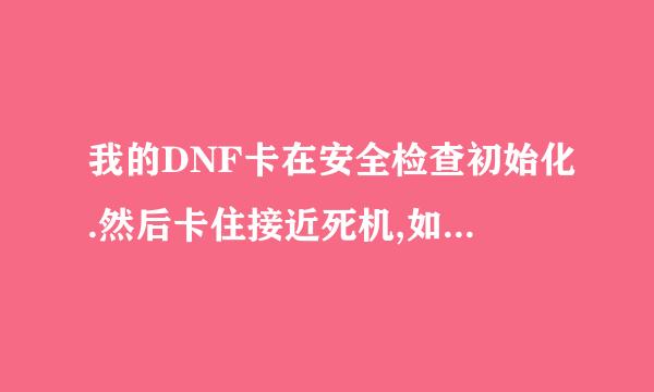 我的DNF卡在安全检查初始化.然后卡住接近死机,如何解决.