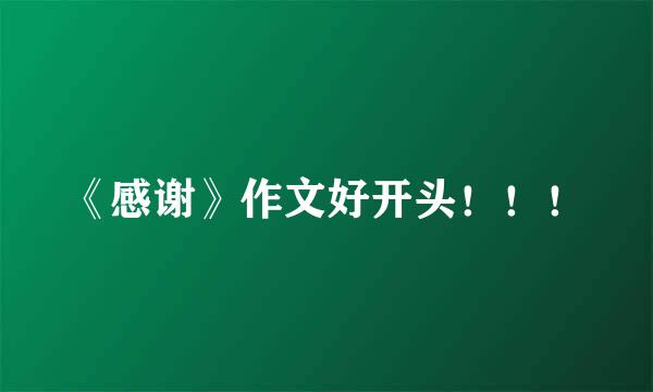 《感谢》作文好开头！！！
