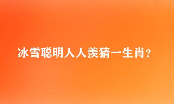冰雪聪明人人羡猜一生肖？