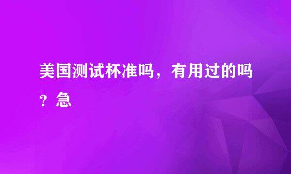 美国测试杯准吗，有用过的吗？急
