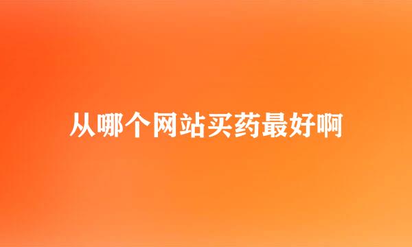 从哪个网站买药最好啊