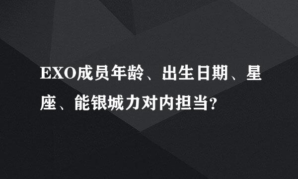 EXO成员年龄、出生日期、星座、能银城力对内担当？