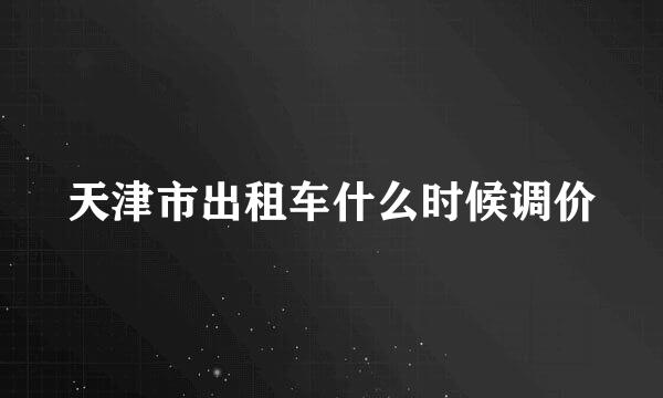 天津市出租车什么时候调价