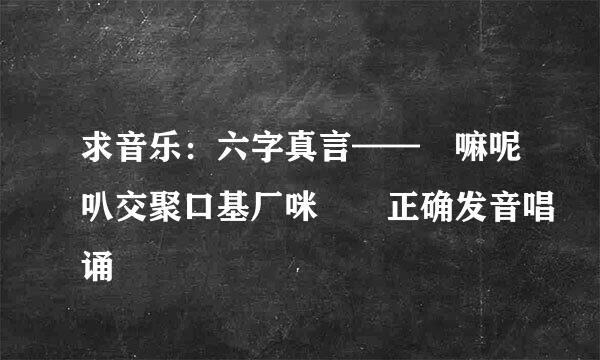 求音乐：六字真言——唵嘛呢叭交聚口基厂咪吽 正确发音唱诵