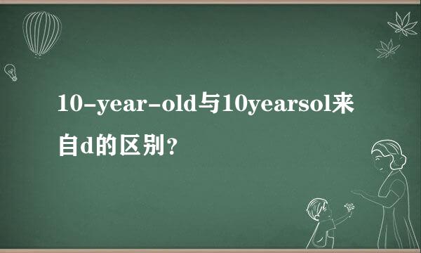10-year-old与10yearsol来自d的区别？