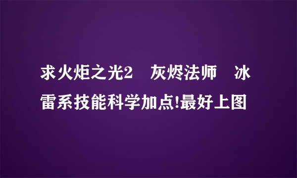 求火炬之光2 灰烬法师 冰雷系技能科学加点!最好上图