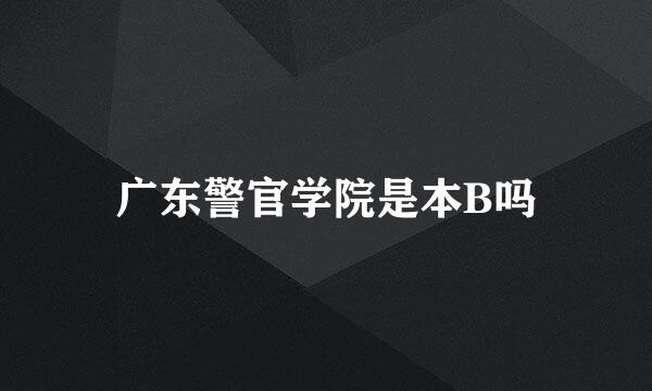 广东警官学院是本B吗