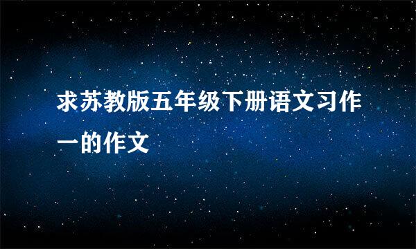 求苏教版五年级下册语文习作一的作文