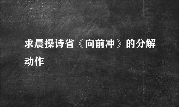 求晨操诗省《向前冲》的分解动作