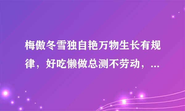梅傲冬雪独自艳万物生长有规律，好吃懒做总测不劳动，龙腾盛世百事兴，打一生肖？