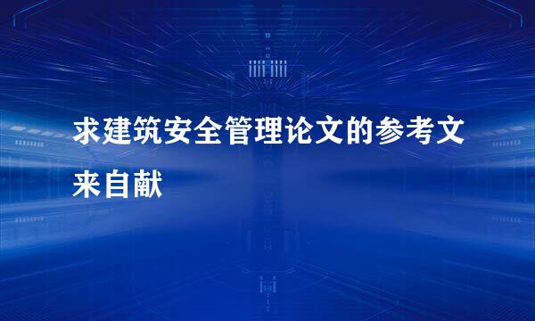 求建筑安全管理论文的参考文来自献