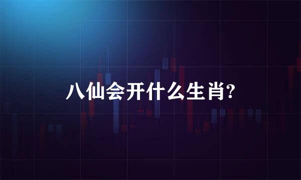 八仙会开什么生肖?