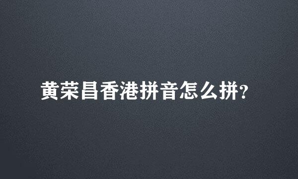 黄荣昌香港拼音怎么拼？
