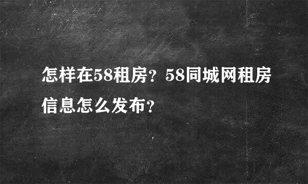 怎样在58租房？58同城网租房信息怎么发布？