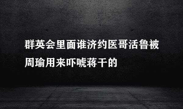 群英会里面谁济约医哥活鲁被周瑜用来吓唬蒋干的