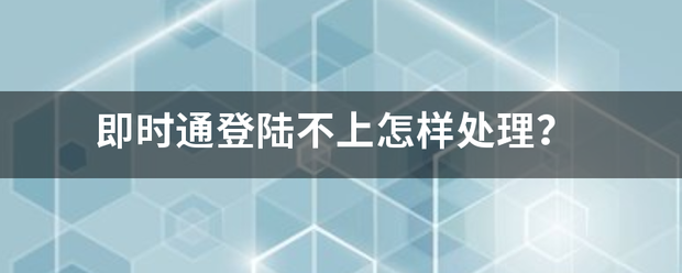 即时通登陆不上怎样处理？