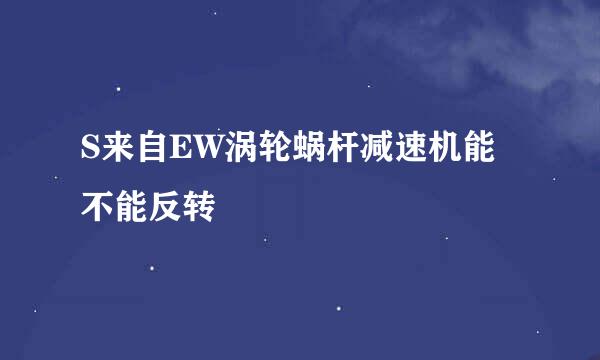 S来自EW涡轮蜗杆减速机能不能反转