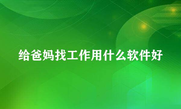 给爸妈找工作用什么软件好