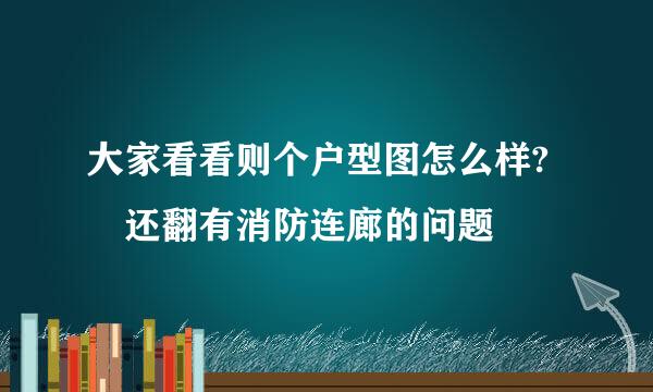 大家看看则个户型图怎么样? 还翻有消防连廊的问题