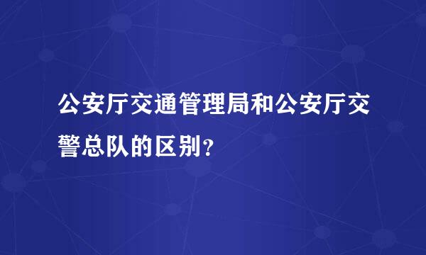 公安厅交通管理局和公安厅交警总队的区别？