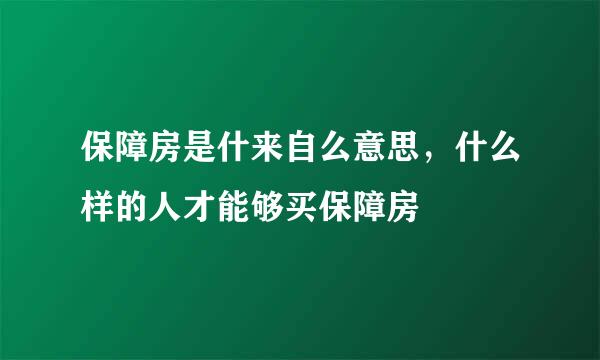保障房是什来自么意思，什么样的人才能够买保障房
