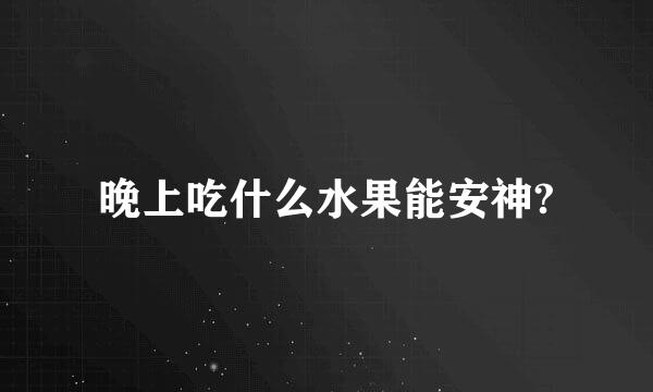 晚上吃什么水果能安神?