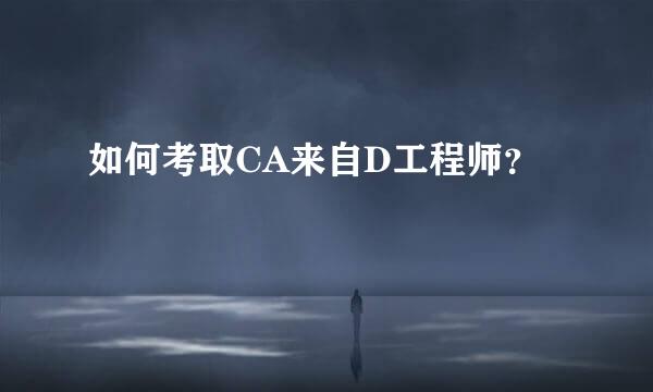 如何考取CA来自D工程师？