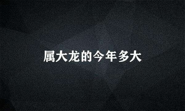 属大龙的今年多大
