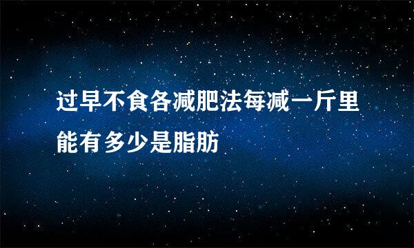过早不食各减肥法每减一斤里能有多少是脂肪