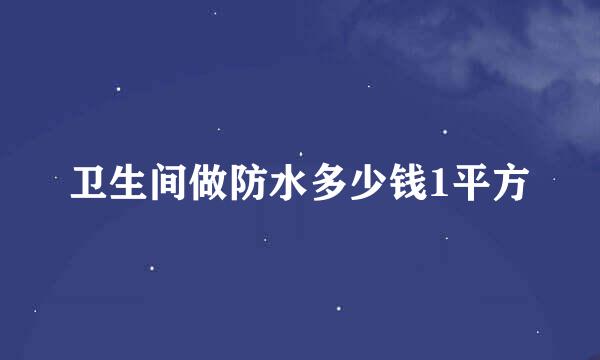 卫生间做防水多少钱1平方