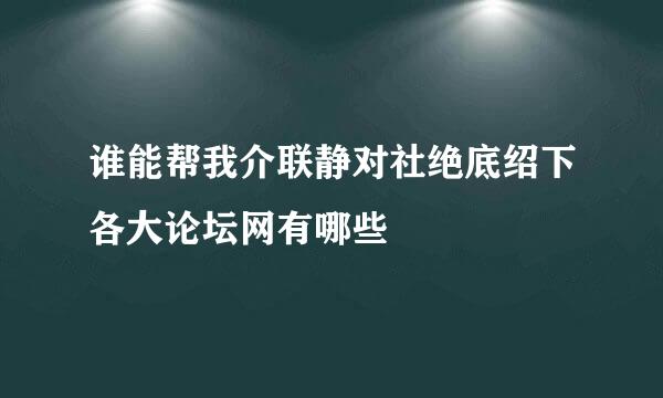 谁能帮我介联静对社绝底绍下各大论坛网有哪些