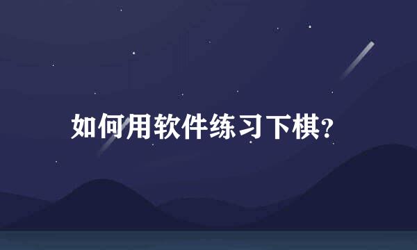 如何用软件练习下棋？