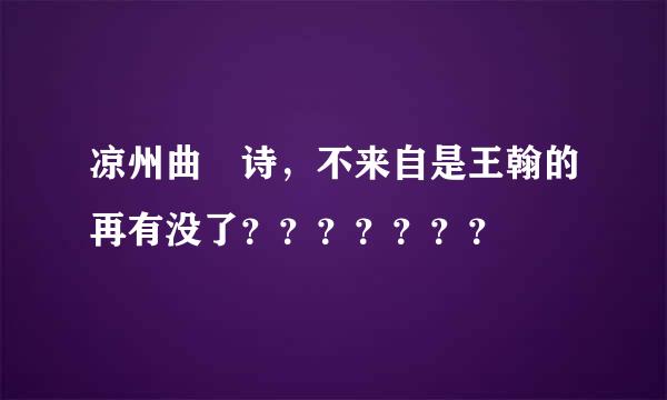 凉州曲 诗，不来自是王翰的再有没了？？？？？？？