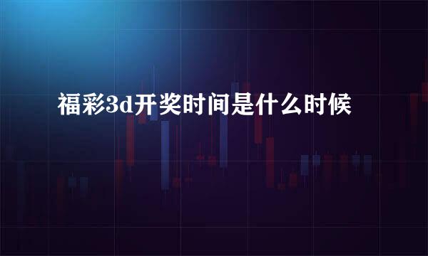 福彩3d开奖时间是什么时候