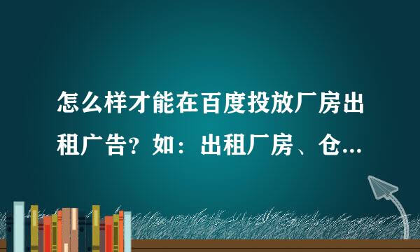 怎么样才能在百度投放厂房出租广告？如：出租厂房、仓库等、、