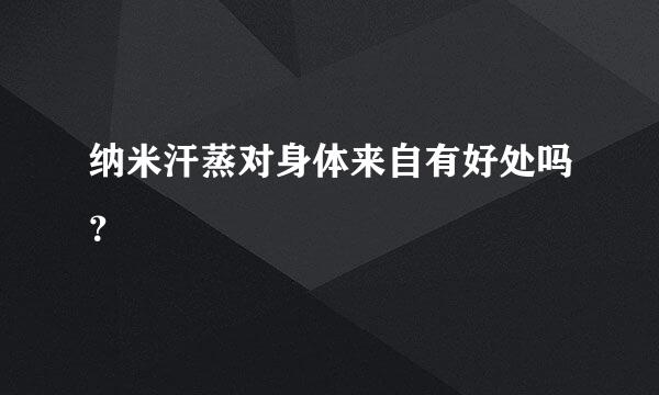 纳米汗蒸对身体来自有好处吗？