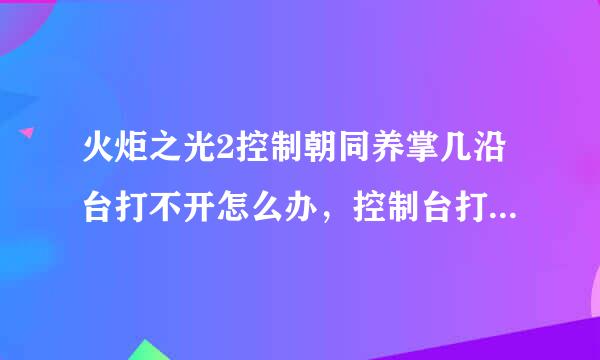 火炬之光2控制朝同养掌几沿台打不开怎么办，控制台打开诀窍详解