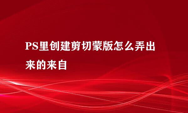 PS里创建剪切蒙版怎么弄出来的来自
