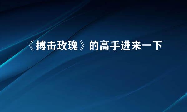《搏击玫瑰》的高手进来一下