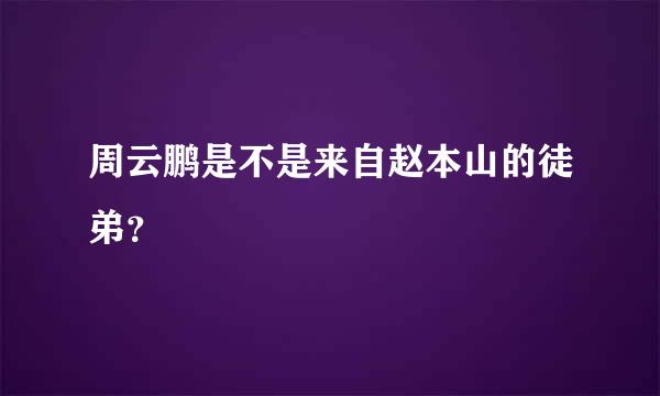 周云鹏是不是来自赵本山的徒弟？