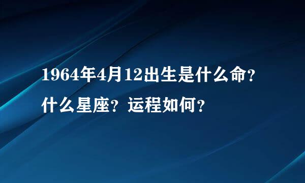 1964年4月12出生是什么命？什么星座？运程如何？