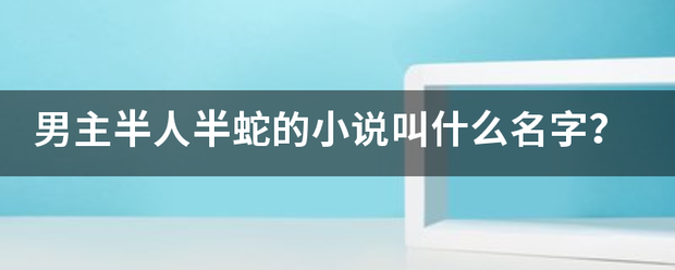 男主半人半蛇的小说叫什么名字？