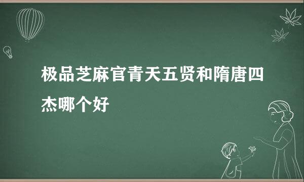 极品芝麻官青天五贤和隋唐四杰哪个好
