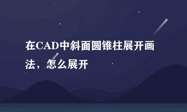 在CAD中斜面圆锥柱展开画法，怎么展开