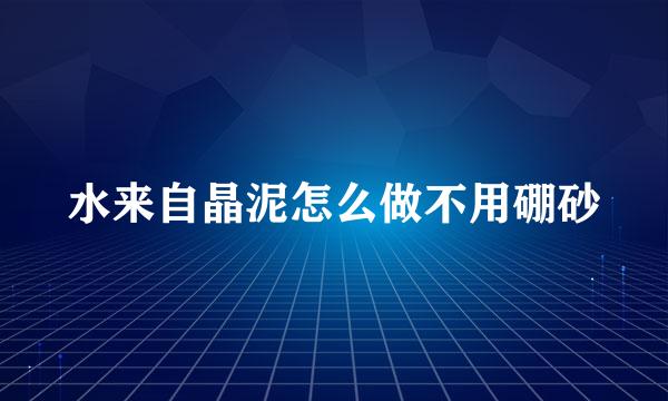 水来自晶泥怎么做不用硼砂