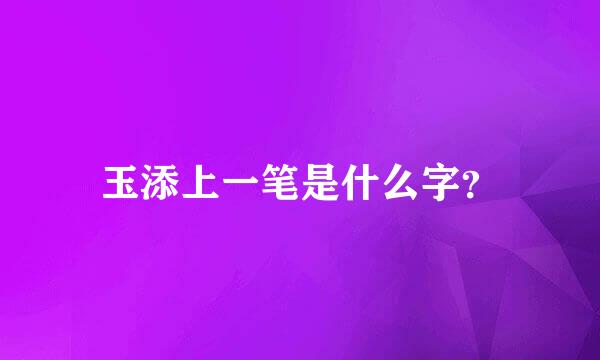 玉添上一笔是什么字？