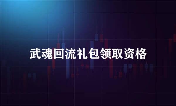 武魂回流礼包领取资格