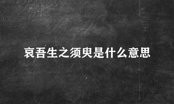 哀吾生之须臾是什么意思
